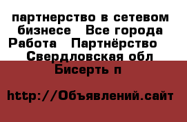 партнерство в сетевом бизнесе - Все города Работа » Партнёрство   . Свердловская обл.,Бисерть п.